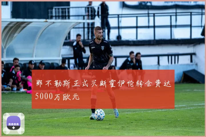 那不勒斯正式买断霍伊伦转会费达5000万欧元