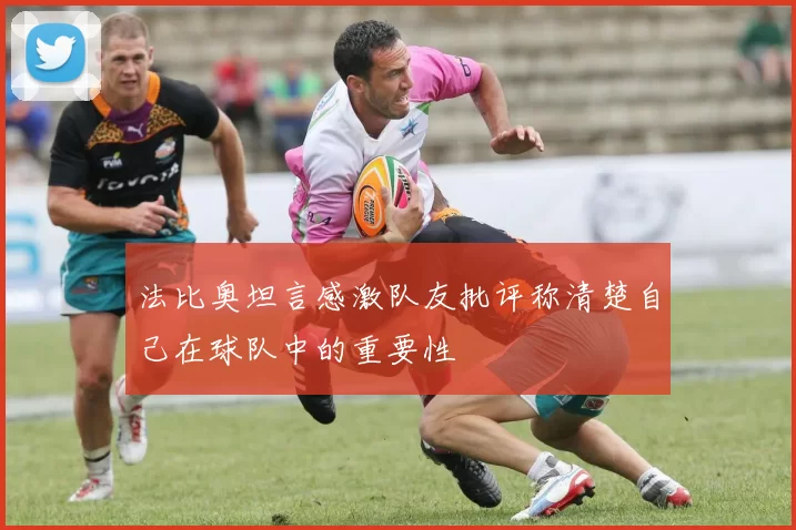 法比奥坦言感激队友批评称清楚自己在球队中的重要性