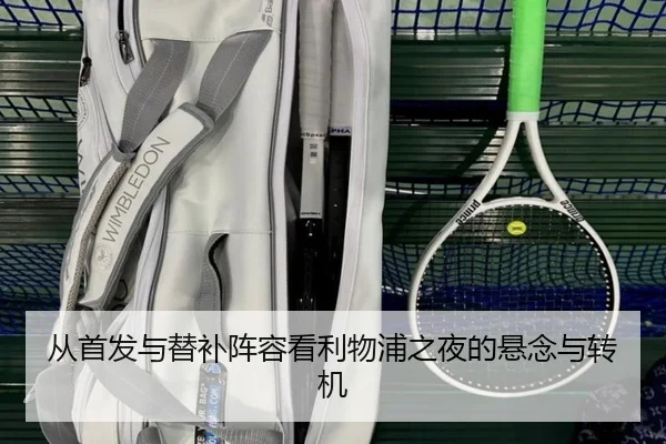从首发与替补阵容看利物浦之夜的悬念与转机 | MilanSports